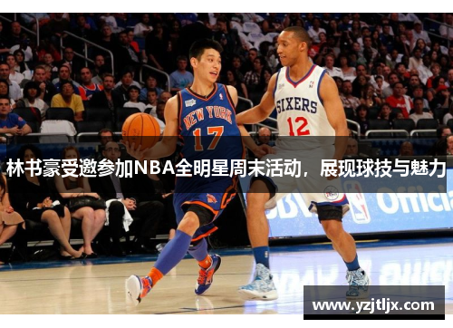 林书豪受邀参加NBA全明星周末活动，展现球技与魅力